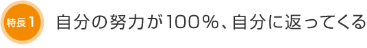 特長1 自分の努力が100%、自分に返ってくる