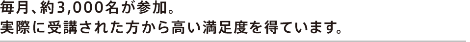 毎月、約3,000名が参加。実際に受講された方から高い満足度を得ています。