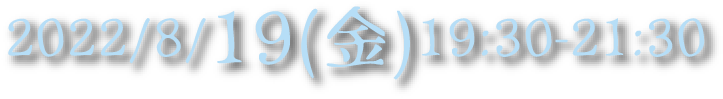 2022/8/19(金)19:30-21:30